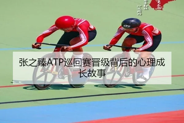 张之臻ATP巡回赛晋级背后的心理成长故事